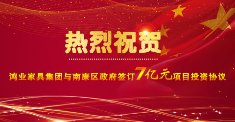 熱烈祝賀：鴻業家具集團與南康區政府簽訂7億元項目投資協議